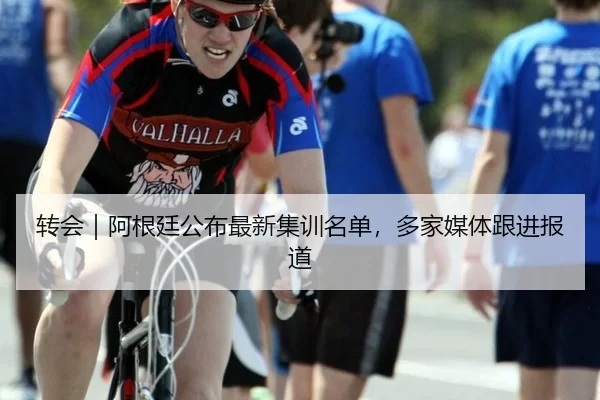 转会｜阿根廷公布最新集训名单，多家媒体跟进报道